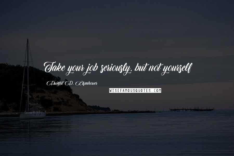 Dwight D. Eisenhower Quotes: Take your job seriously, but not yourself