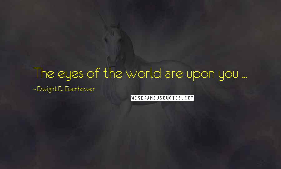 Dwight D. Eisenhower Quotes: The eyes of the world are upon you ...
