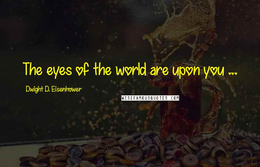 Dwight D. Eisenhower Quotes: The eyes of the world are upon you ...