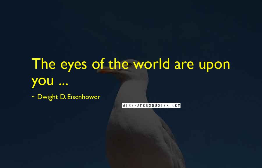 Dwight D. Eisenhower Quotes: The eyes of the world are upon you ...