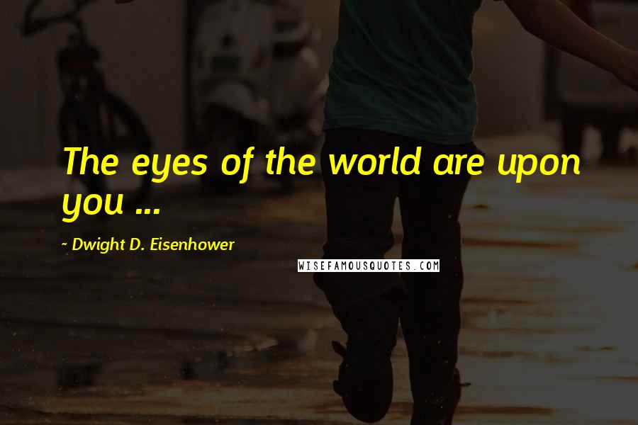 Dwight D. Eisenhower Quotes: The eyes of the world are upon you ...