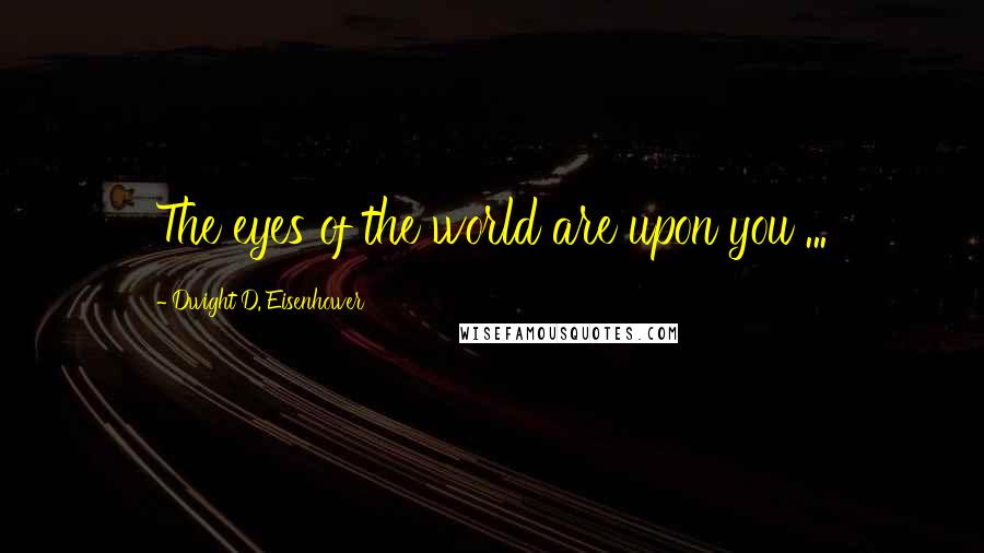 Dwight D. Eisenhower Quotes: The eyes of the world are upon you ...