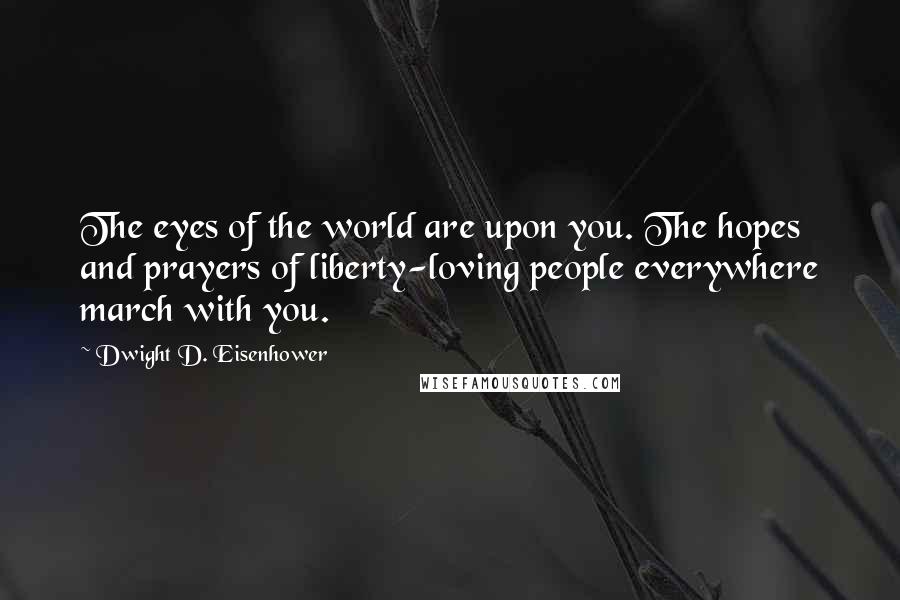 Dwight D. Eisenhower Quotes: The eyes of the world are upon you. The hopes and prayers of liberty-loving people everywhere march with you.
