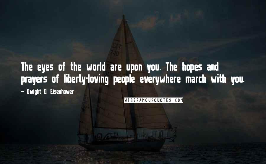 Dwight D. Eisenhower Quotes: The eyes of the world are upon you. The hopes and prayers of liberty-loving people everywhere march with you.