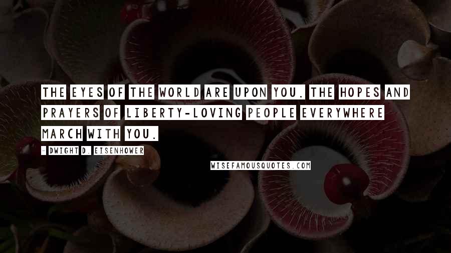 Dwight D. Eisenhower Quotes: The eyes of the world are upon you. The hopes and prayers of liberty-loving people everywhere march with you.