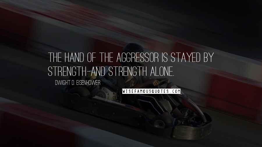 Dwight D. Eisenhower Quotes: The hand of the aggressor is stayed by strength-and strength alone.