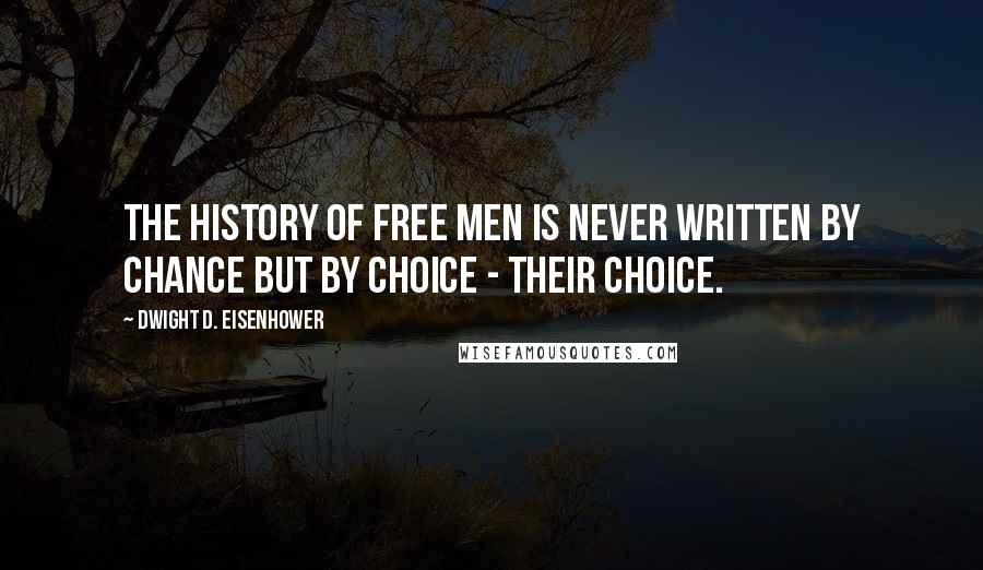Dwight D. Eisenhower Quotes: The history of free men is never written by chance but by choice - their choice.