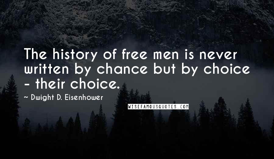 Dwight D. Eisenhower Quotes: The history of free men is never written by chance but by choice - their choice.