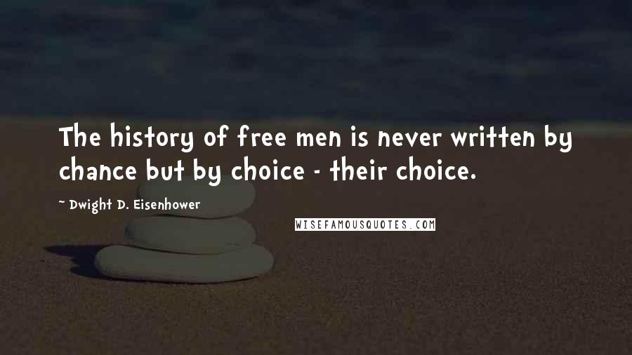Dwight D. Eisenhower Quotes: The history of free men is never written by chance but by choice - their choice.