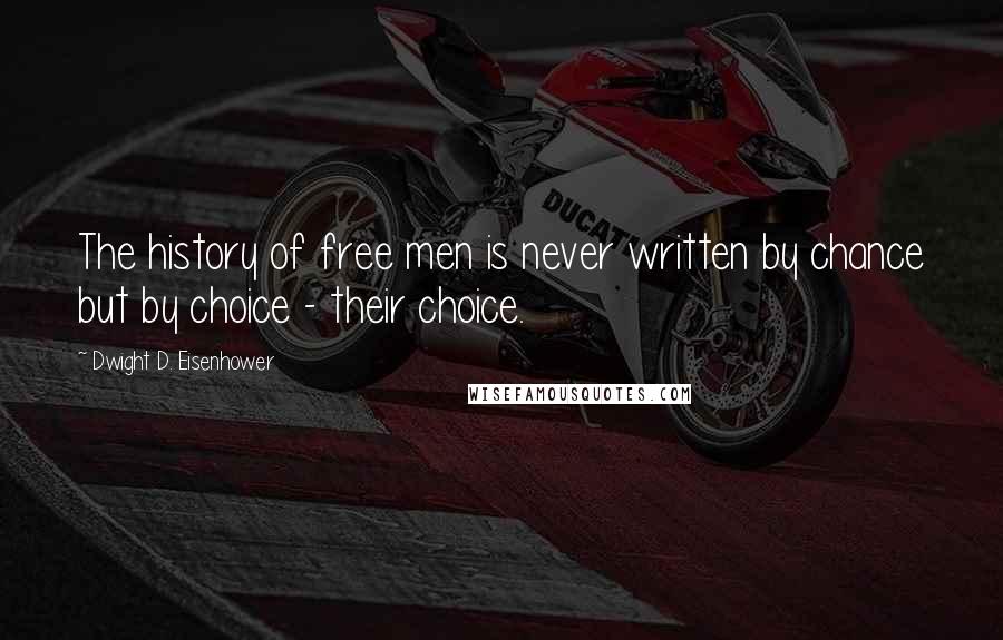 Dwight D. Eisenhower Quotes: The history of free men is never written by chance but by choice - their choice.