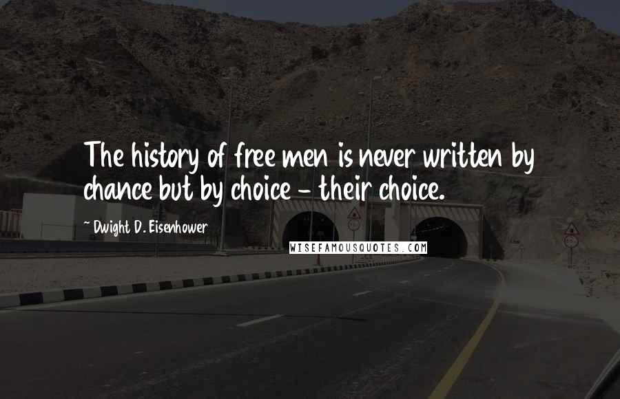 Dwight D. Eisenhower Quotes: The history of free men is never written by chance but by choice - their choice.