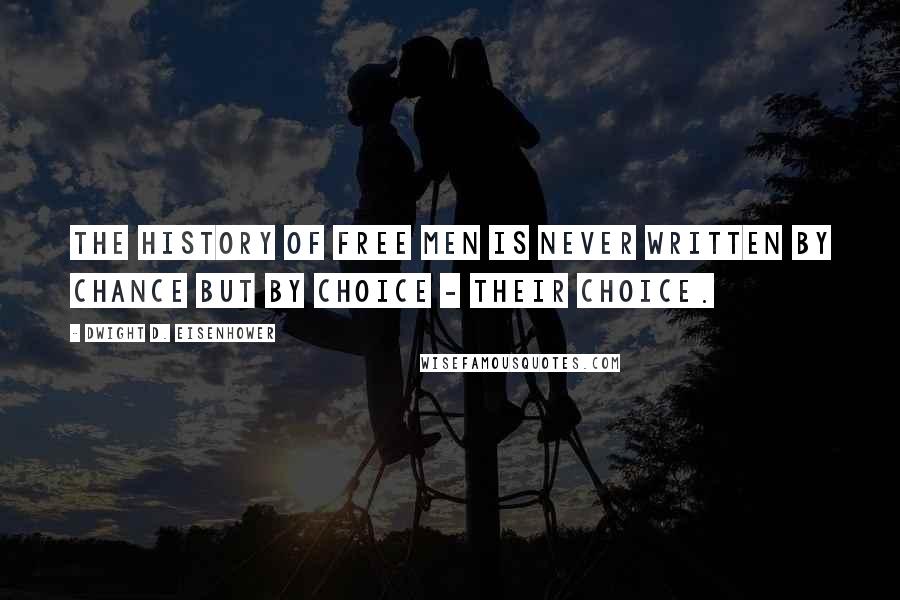Dwight D. Eisenhower Quotes: The history of free men is never written by chance but by choice - their choice.