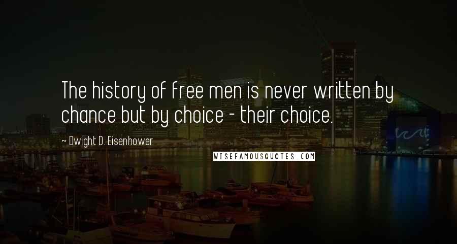Dwight D. Eisenhower Quotes: The history of free men is never written by chance but by choice - their choice.
