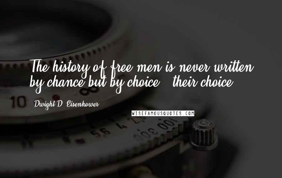 Dwight D. Eisenhower Quotes: The history of free men is never written by chance but by choice - their choice.