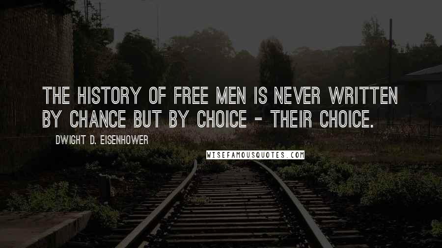 Dwight D. Eisenhower Quotes: The history of free men is never written by chance but by choice - their choice.