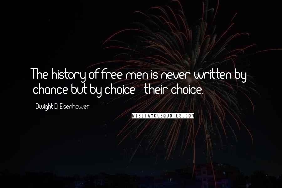 Dwight D. Eisenhower Quotes: The history of free men is never written by chance but by choice - their choice.