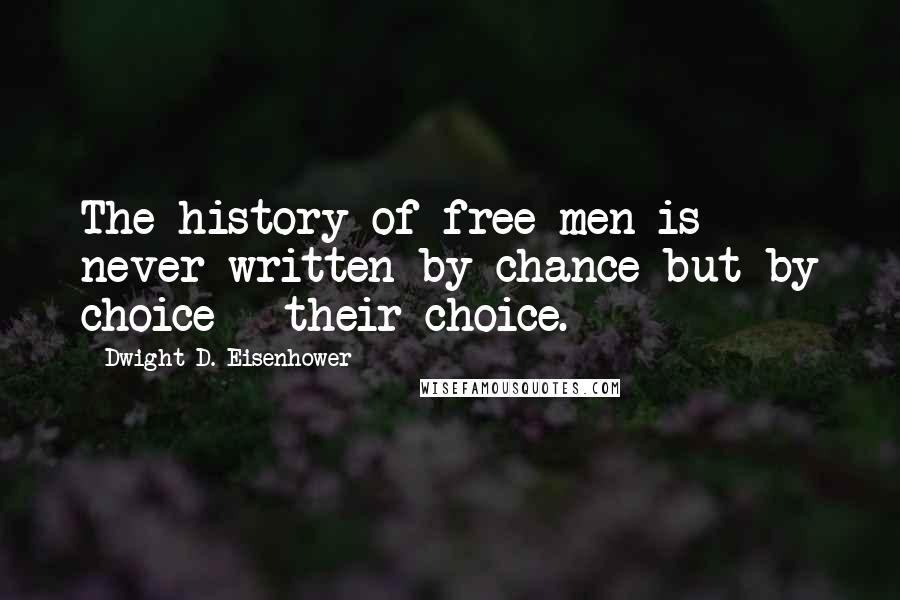 Dwight D. Eisenhower Quotes: The history of free men is never written by chance but by choice - their choice.