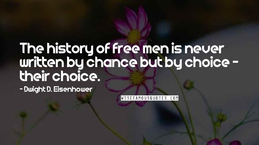 Dwight D. Eisenhower Quotes: The history of free men is never written by chance but by choice - their choice.
