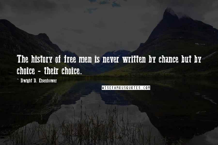 Dwight D. Eisenhower Quotes: The history of free men is never written by chance but by choice - their choice.