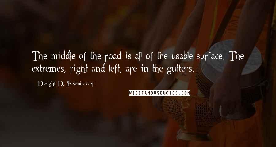 Dwight D. Eisenhower Quotes: The middle of the road is all of the usable surface. The extremes, right and left, are in the gutters.