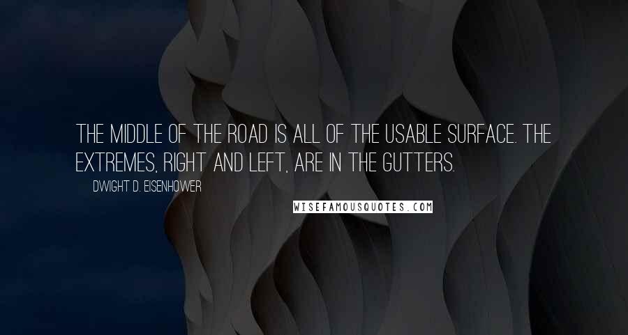 Dwight D. Eisenhower Quotes: The middle of the road is all of the usable surface. The extremes, right and left, are in the gutters.