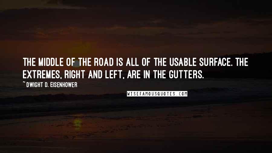 Dwight D. Eisenhower Quotes: The middle of the road is all of the usable surface. The extremes, right and left, are in the gutters.