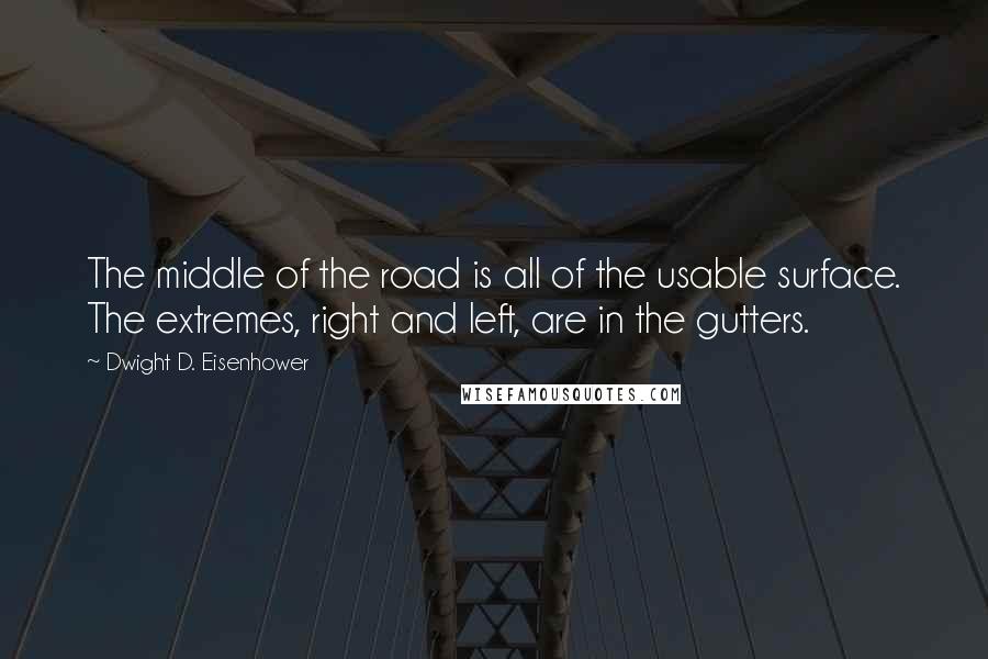 Dwight D. Eisenhower Quotes: The middle of the road is all of the usable surface. The extremes, right and left, are in the gutters.