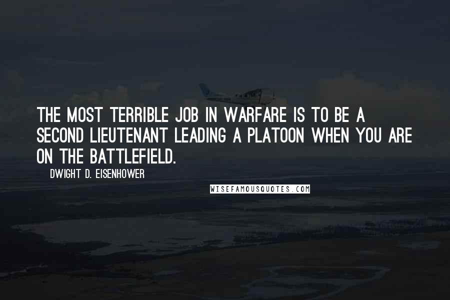 Dwight D. Eisenhower Quotes: The most terrible job in warfare is to be a second lieutenant leading a platoon when you are on the battlefield.