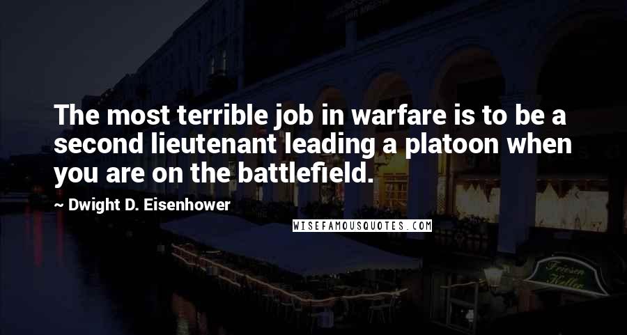 Dwight D. Eisenhower Quotes: The most terrible job in warfare is to be a second lieutenant leading a platoon when you are on the battlefield.