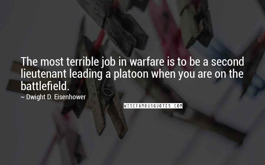 Dwight D. Eisenhower Quotes: The most terrible job in warfare is to be a second lieutenant leading a platoon when you are on the battlefield.