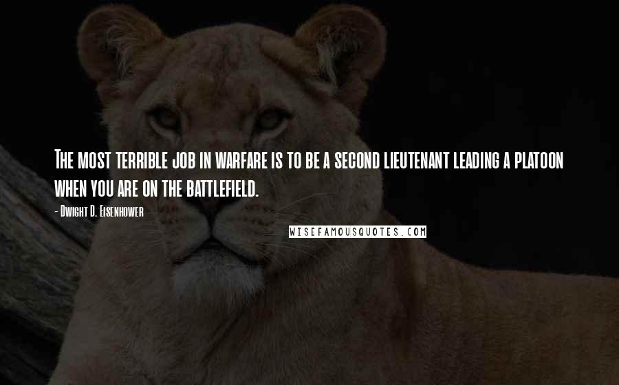 Dwight D. Eisenhower Quotes: The most terrible job in warfare is to be a second lieutenant leading a platoon when you are on the battlefield.