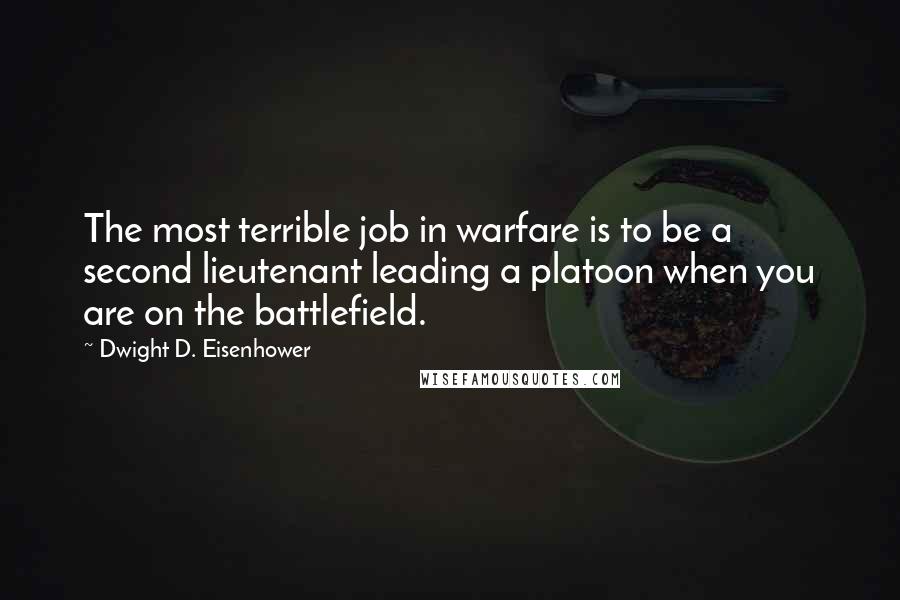 Dwight D. Eisenhower Quotes: The most terrible job in warfare is to be a second lieutenant leading a platoon when you are on the battlefield.