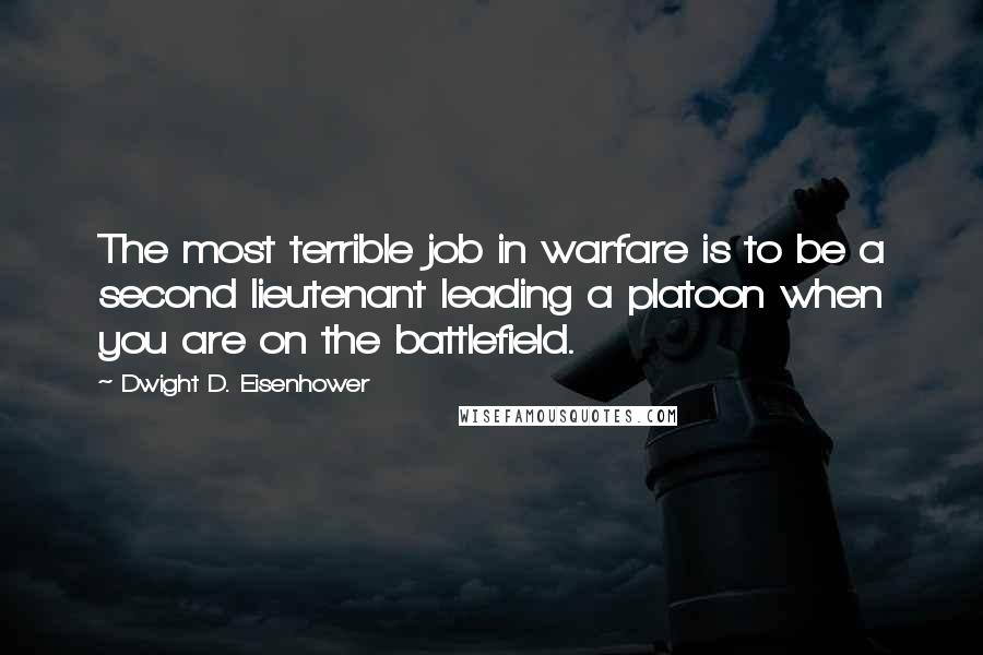 Dwight D. Eisenhower Quotes: The most terrible job in warfare is to be a second lieutenant leading a platoon when you are on the battlefield.