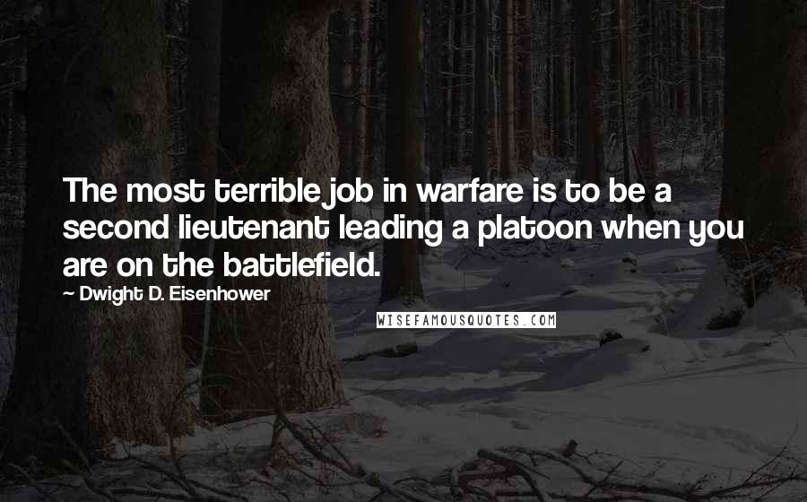 Dwight D. Eisenhower Quotes: The most terrible job in warfare is to be a second lieutenant leading a platoon when you are on the battlefield.