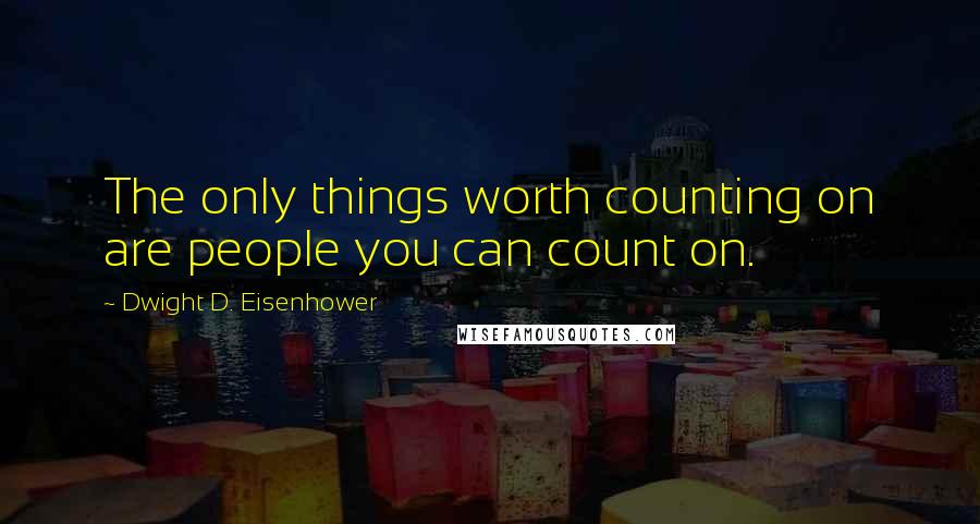 Dwight D. Eisenhower Quotes: The only things worth counting on are people you can count on.