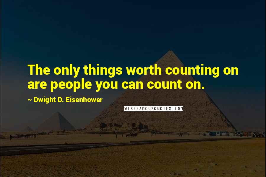 Dwight D. Eisenhower Quotes: The only things worth counting on are people you can count on.