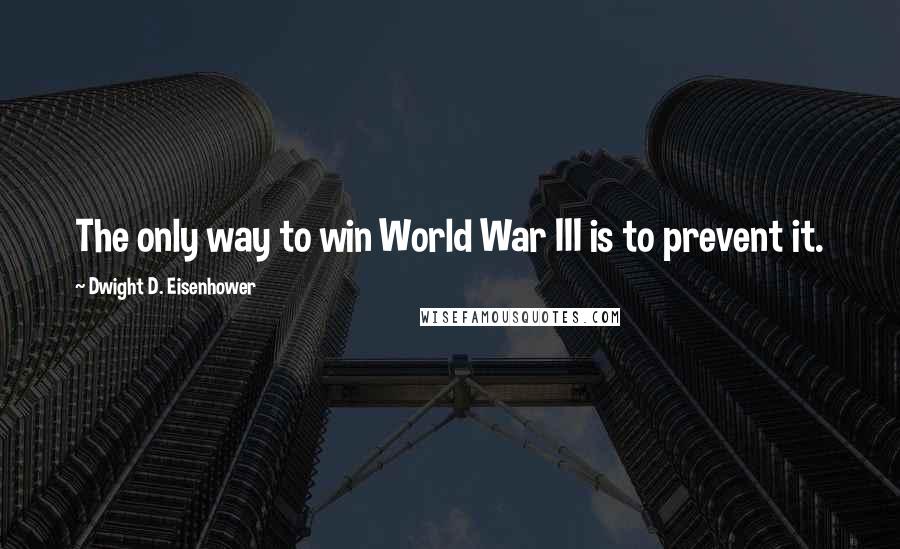 Dwight D. Eisenhower Quotes: The only way to win World War III is to prevent it.