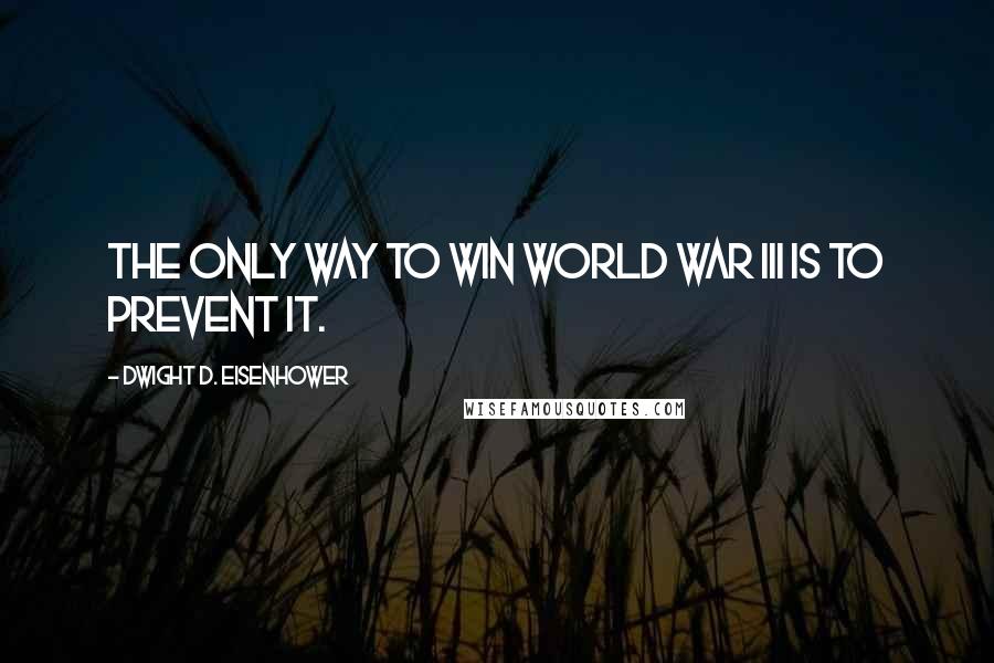 Dwight D. Eisenhower Quotes: The only way to win World War III is to prevent it.