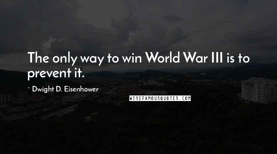 Dwight D. Eisenhower Quotes: The only way to win World War III is to prevent it.