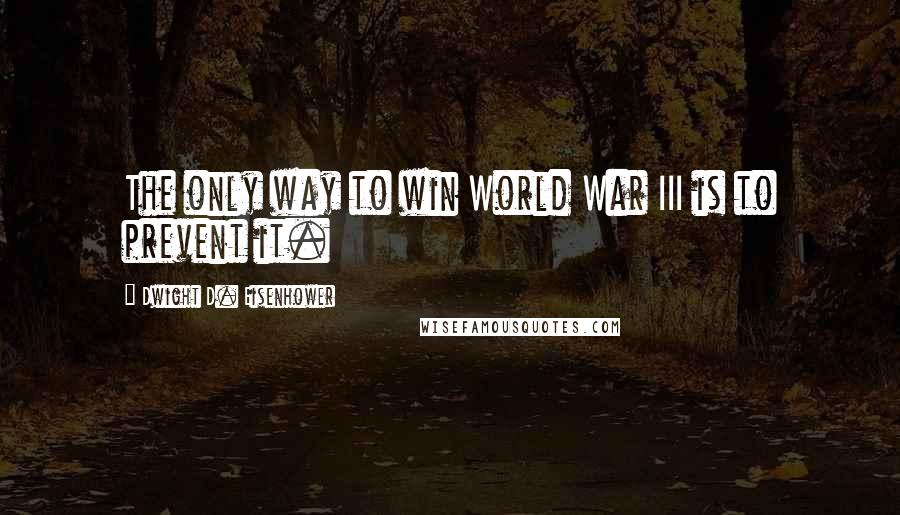 Dwight D. Eisenhower Quotes: The only way to win World War III is to prevent it.