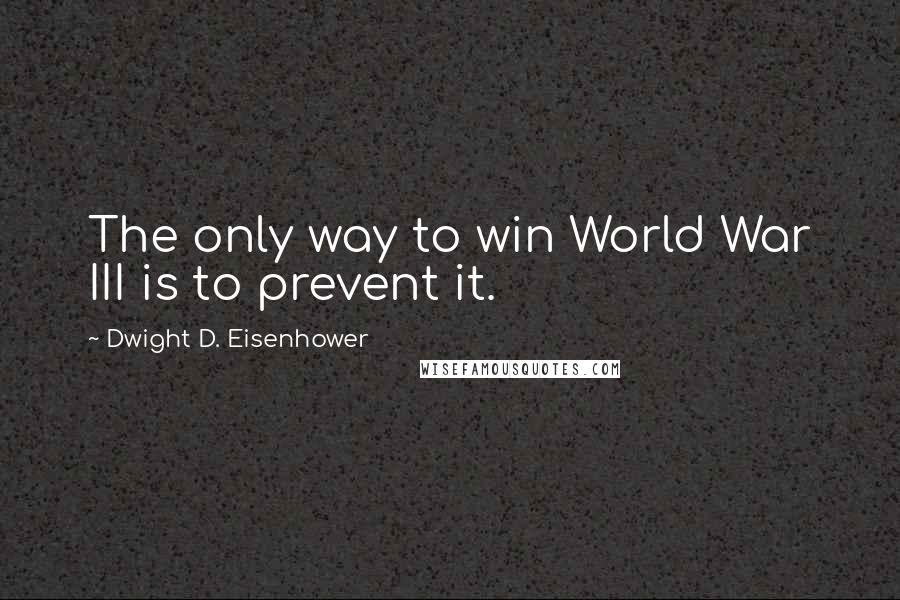 Dwight D. Eisenhower Quotes: The only way to win World War III is to prevent it.