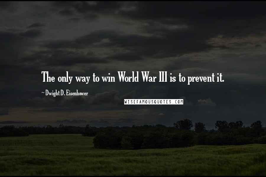 Dwight D. Eisenhower Quotes: The only way to win World War III is to prevent it.