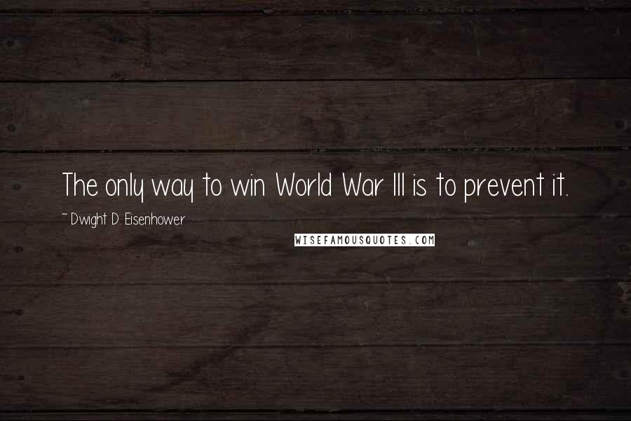 Dwight D. Eisenhower Quotes: The only way to win World War III is to prevent it.