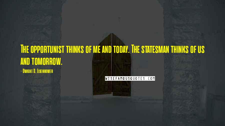 Dwight D. Eisenhower Quotes: The opportunist thinks of me and today. The statesman thinks of us and tomorrow.