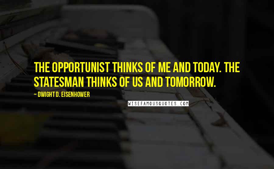 Dwight D. Eisenhower Quotes: The opportunist thinks of me and today. The statesman thinks of us and tomorrow.