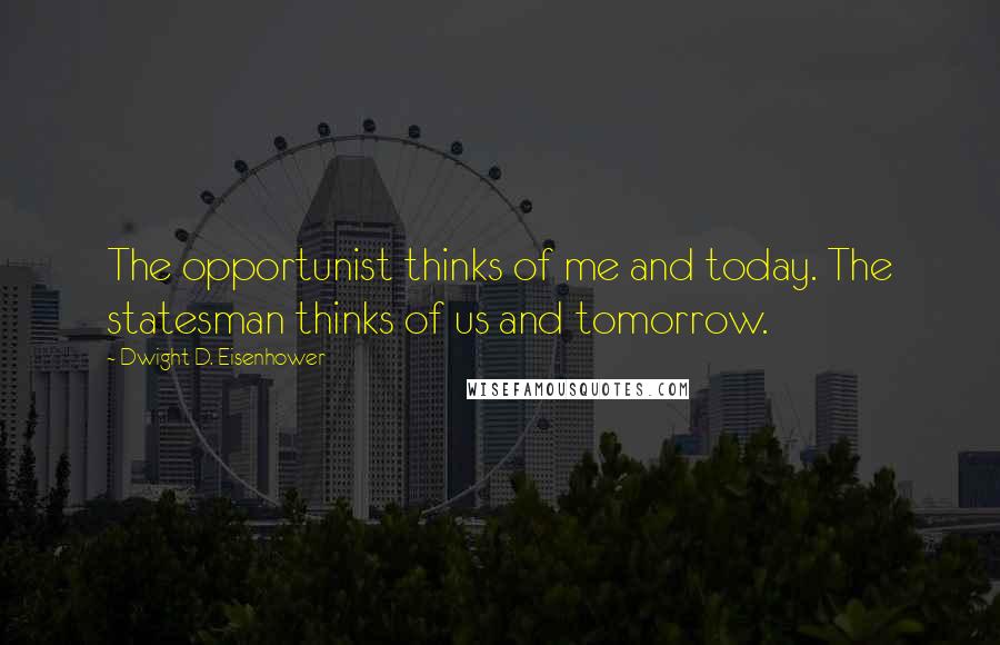 Dwight D. Eisenhower Quotes: The opportunist thinks of me and today. The statesman thinks of us and tomorrow.