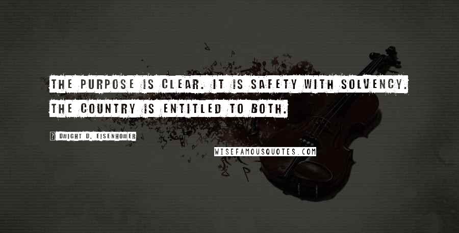 Dwight D. Eisenhower Quotes: The purpose is clear. It is safety with solvency. The country is entitled to both.