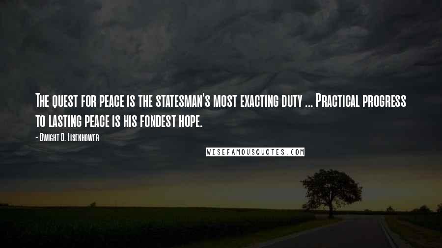 Dwight D. Eisenhower Quotes: The quest for peace is the statesman's most exacting duty ... Practical progress to lasting peace is his fondest hope.