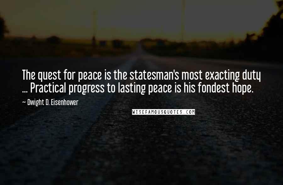 Dwight D. Eisenhower Quotes: The quest for peace is the statesman's most exacting duty ... Practical progress to lasting peace is his fondest hope.