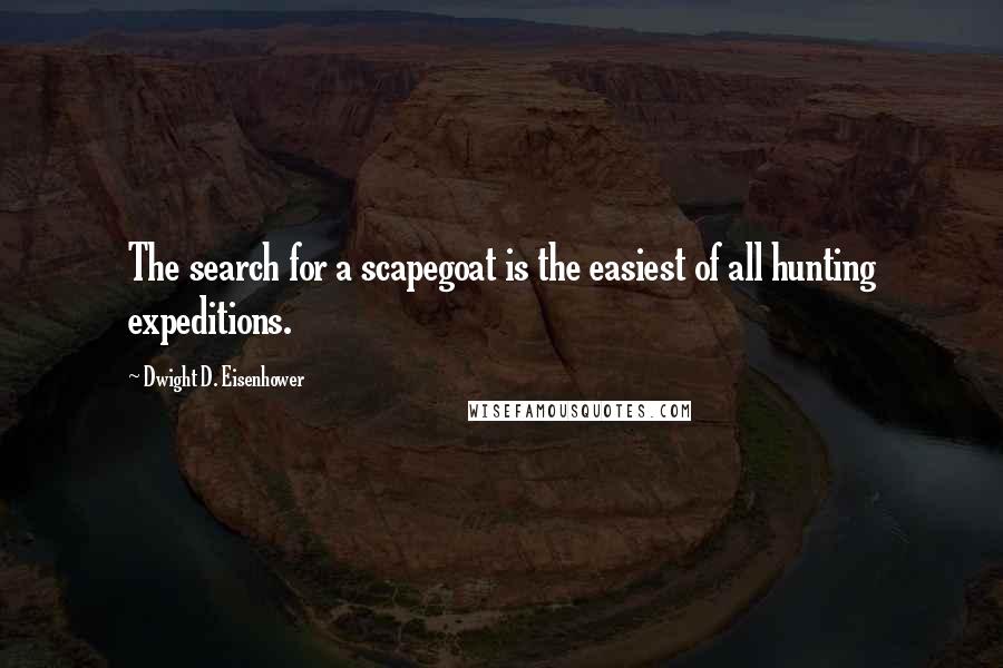 Dwight D. Eisenhower Quotes: The search for a scapegoat is the easiest of all hunting expeditions.